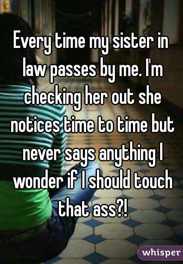 Every time my sister in law passes by me. I'm checking her out she notices time to time but never says anything I wonder if I should touch that ass?!