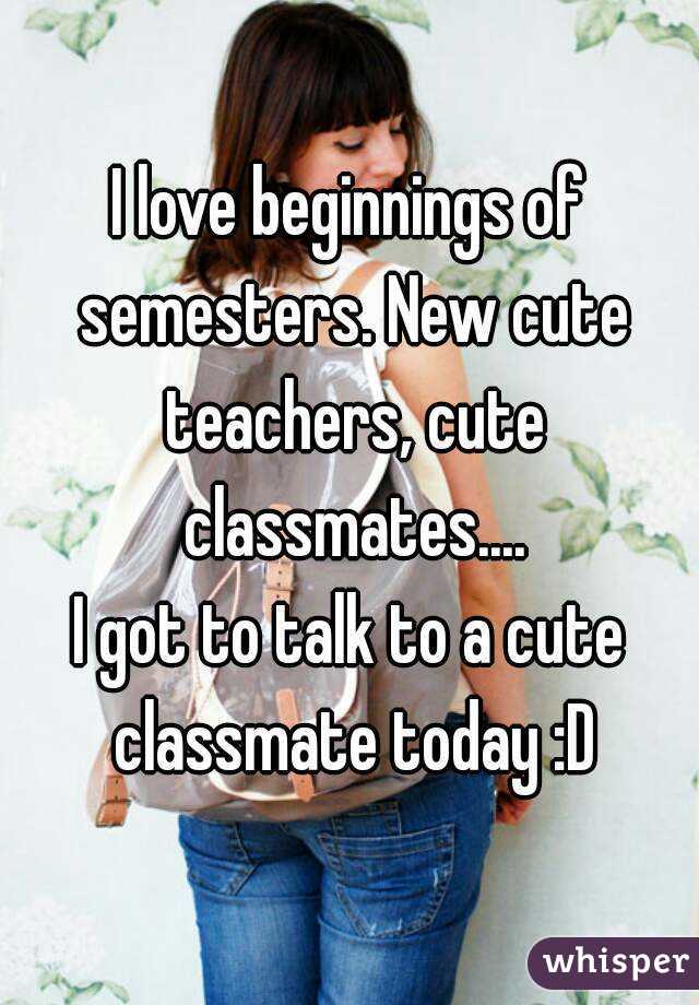 I love beginnings of semesters. New cute teachers, cute classmates....
I got to talk to a cute classmate today :D