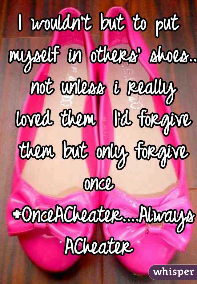 I wouldn't but to put myself in others' shoes.. not unless i really loved them  I'd forgive them but only forgive once  #OnceACheater....AlwaysACheater