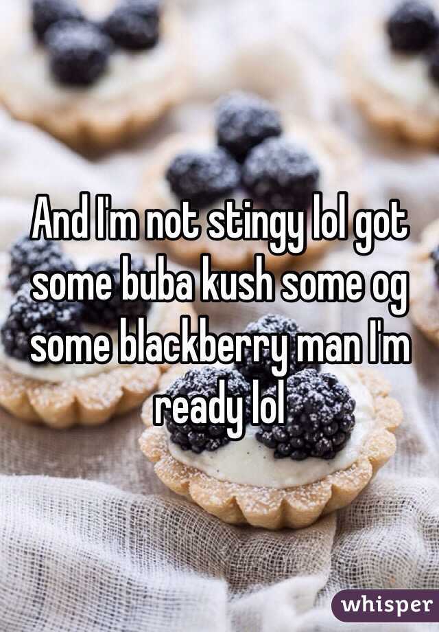 And I'm not stingy lol got some buba kush some og some blackberry man I'm ready lol