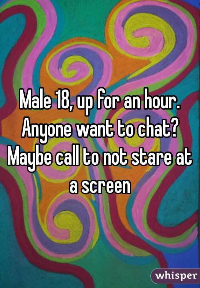 Male 18, up for an hour. Anyone want to chat? Maybe call to not stare at a screen