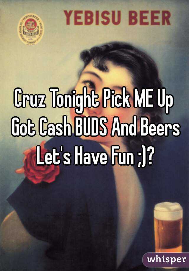 Cruz Tonight Pick ME Up Got Cash BUDS And Beers Let's Have Fun ;)?
