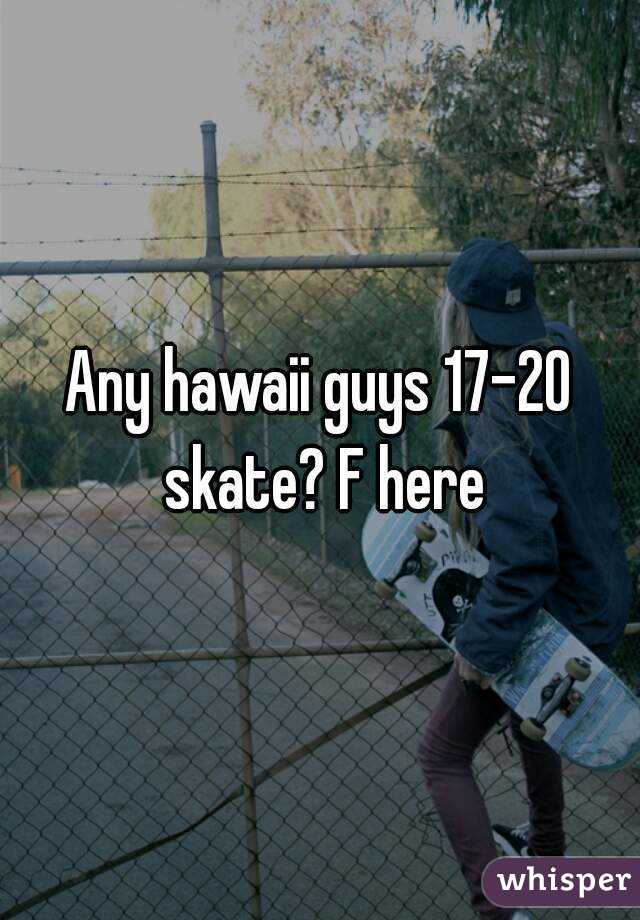 Any hawaii guys 17-20 skate? F here