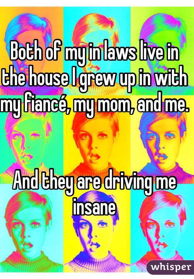 Both of my in laws live in the house I grew up in with my fiancé, my mom, and me. 


And they are driving me insane 