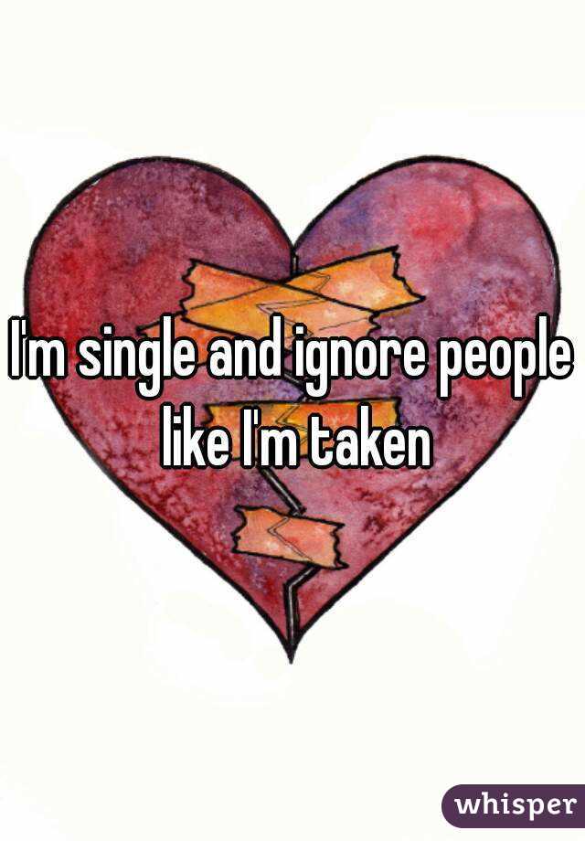 I'm single and ignore people like I'm taken