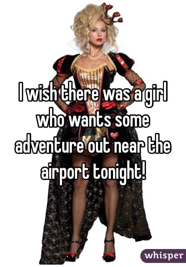 I wish there was a girl who wants some adventure out near the airport tonight! 