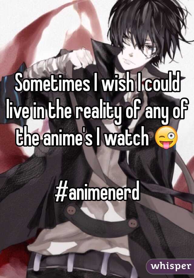 Sometimes I wish I could live in the reality of any of the anime's I watch 😜

#animenerd