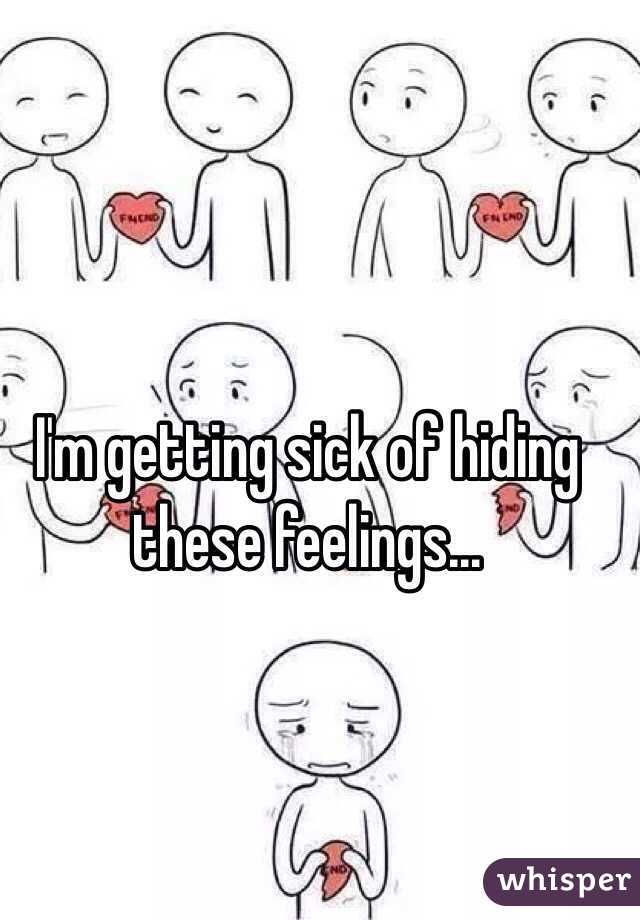 I'm getting sick of hiding these feelings...