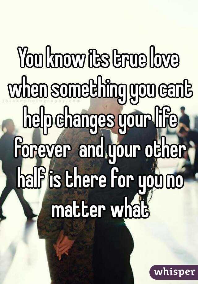 You know its true love when something you cant help changes your life forever  and your other half is there for you no matter what