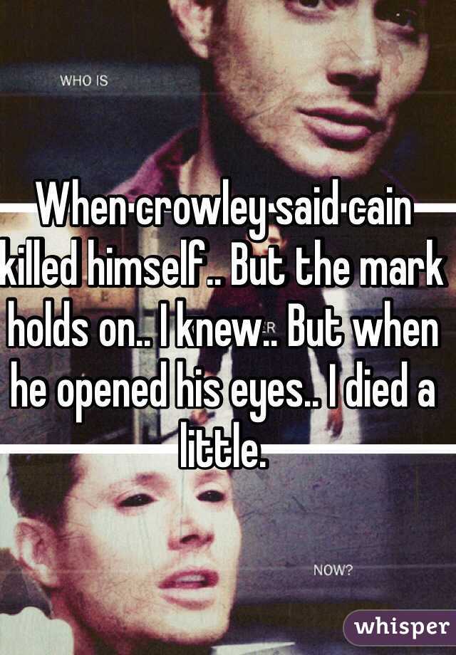 When crowley said cain killed himself.. But the mark holds on.. I knew.. But when he opened his eyes.. I died a little. 