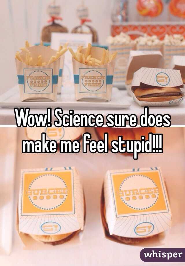 Wow! Science sure does make me feel stupid!!!