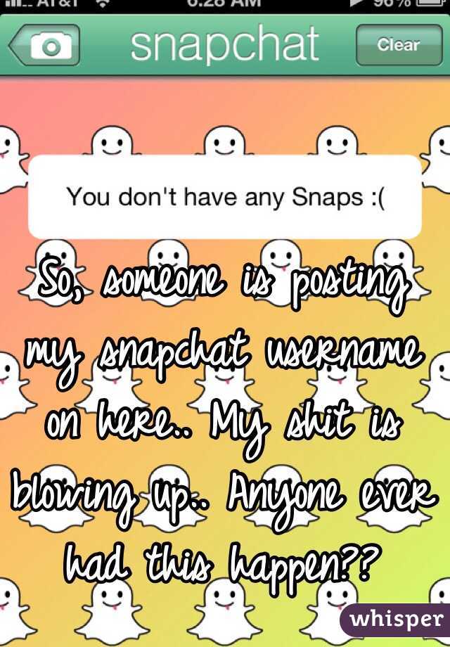 So, someone is posting my snapchat username on here.. My shit is blowing up.. Anyone ever had this happen??
