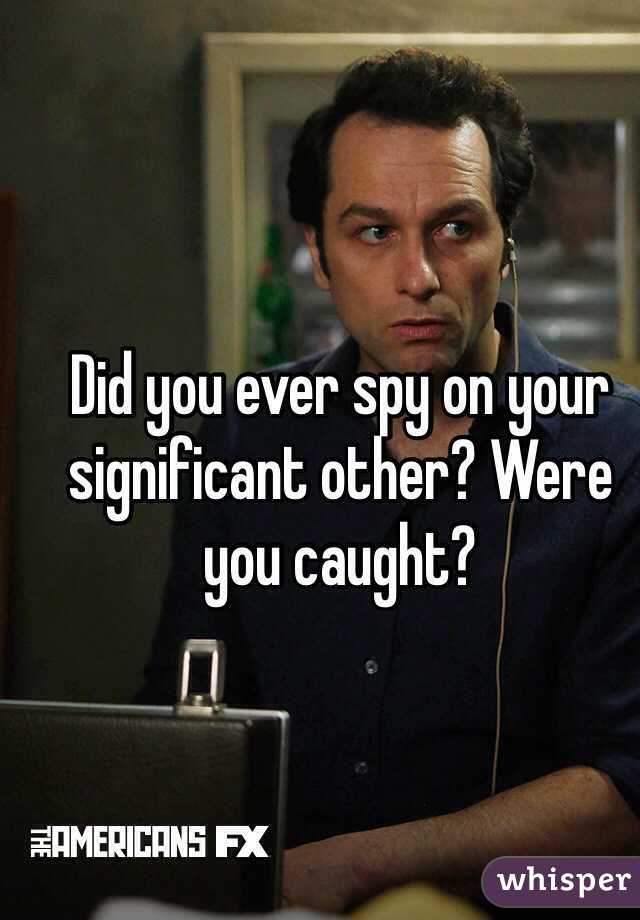 Did you ever spy on your significant other? Were you caught?