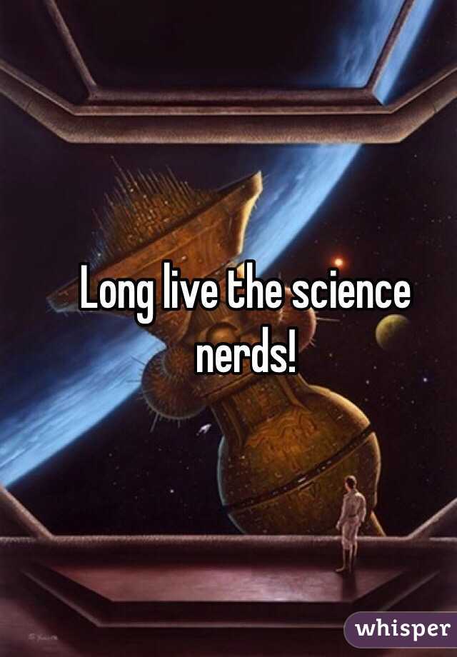 Long live the science nerds!