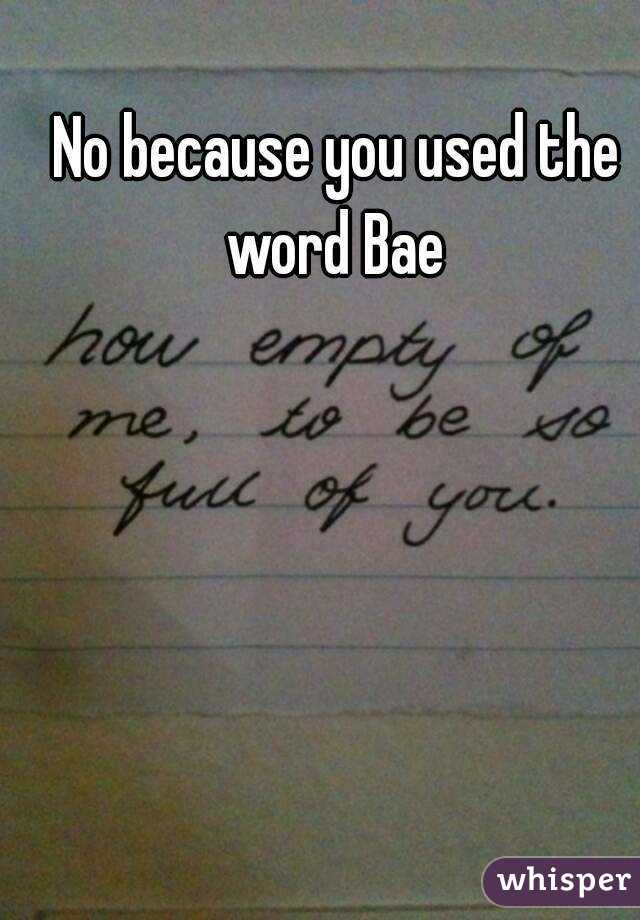 No because you used the word Bae 