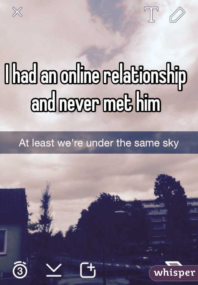 I had an online relationship and never met him 