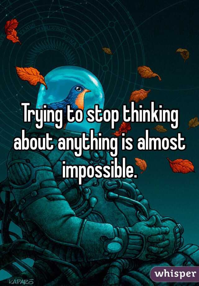 Trying to stop thinking about anything is almost impossible.