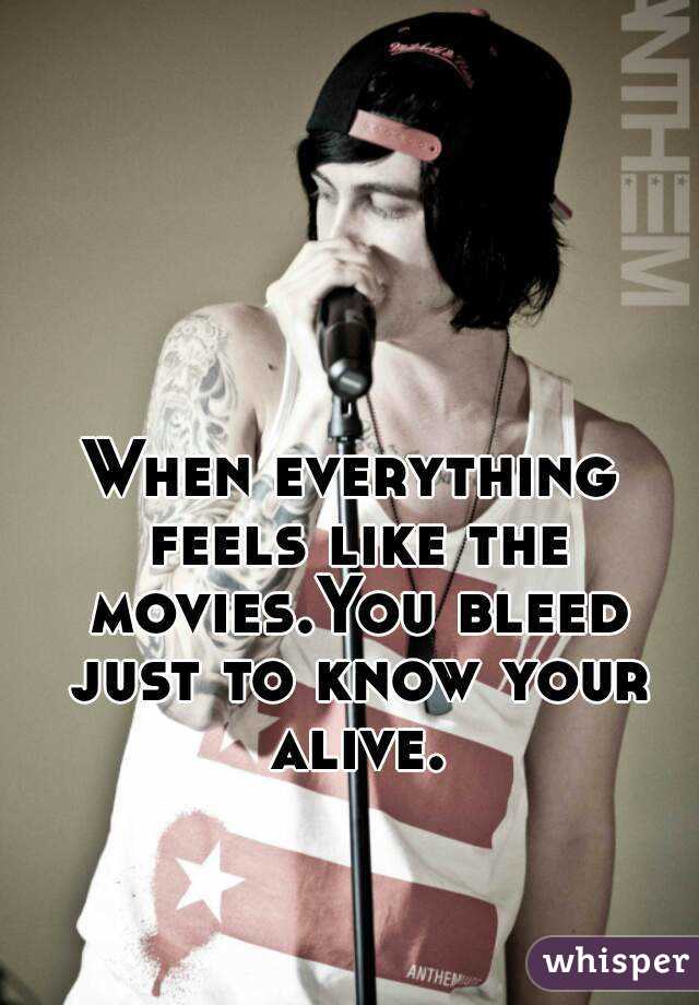 When everything feels like the movies.You bleed just to know your alive.