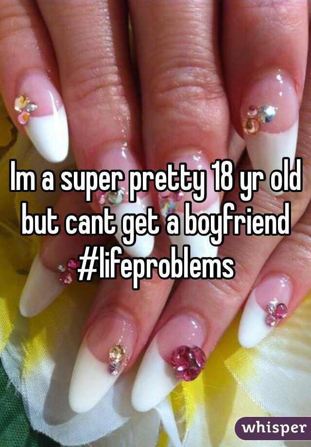 Im a super pretty 18 yr old but cant get a boyfriend #lifeproblems