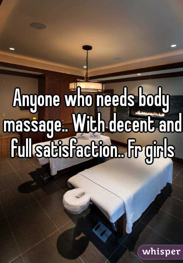 Anyone who needs body massage.. With decent and full satisfaction.. Fr girls