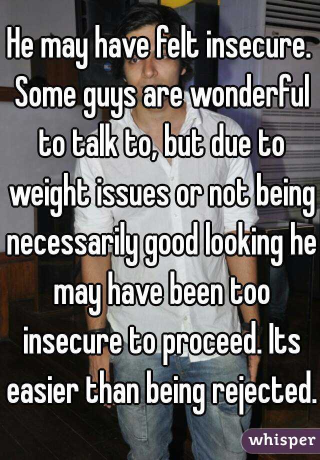 He may have felt insecure. Some guys are wonderful to talk to, but due to weight issues or not being necessarily good looking he may have been too insecure to proceed. Its easier than being rejected.