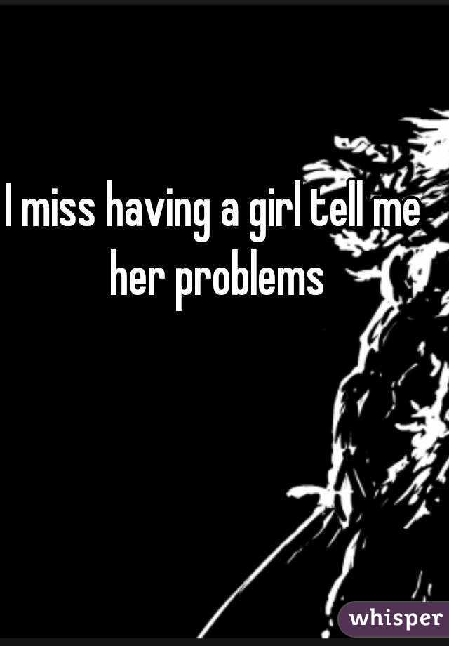 I miss having a girl tell me her problems