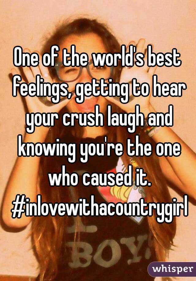 One of the world's best feelings, getting to hear your crush laugh and knowing you're the one who caused it. #inlovewithacountrygirl