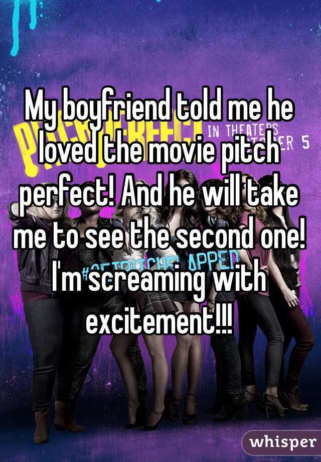 My boyfriend told me he loved the movie pitch perfect! And he will take me to see the second one! I'm screaming with excitement!!! 