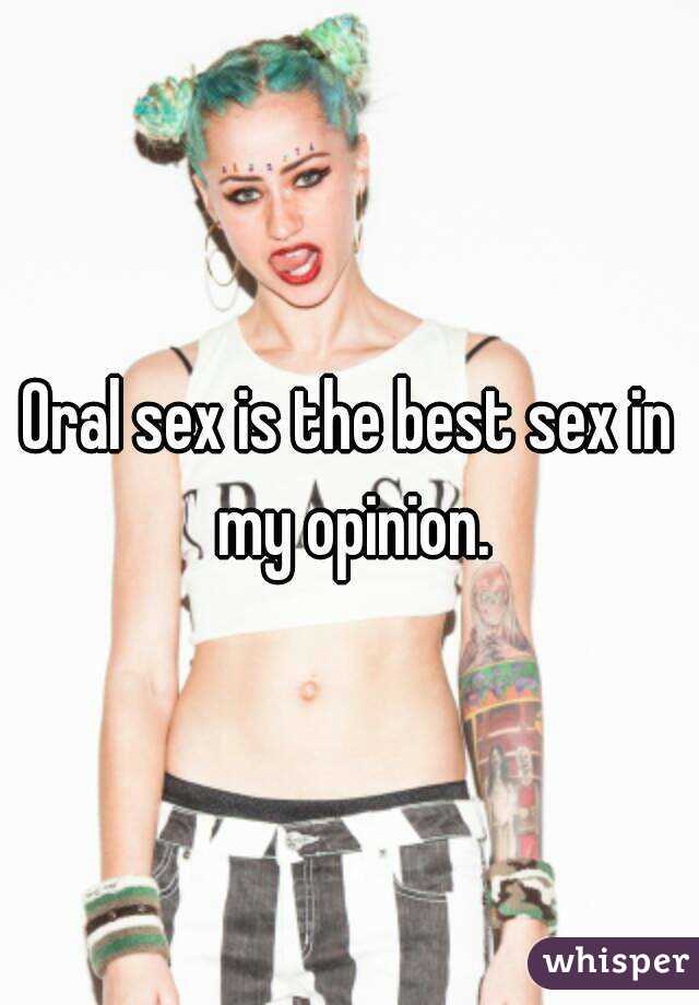 Oral sex is the best sex in my opinion.