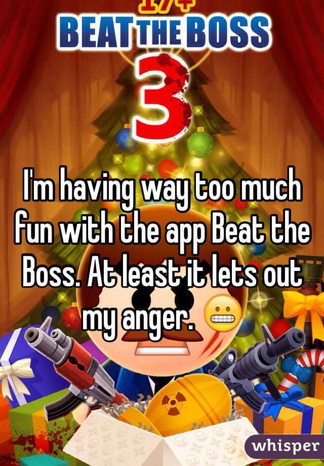 I'm having way too much fun with the app Beat the Boss. At least it lets out my anger. 😬