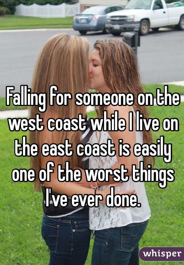 Falling for someone on the west coast while I live on the east coast is easily one of the worst things I've ever done. 