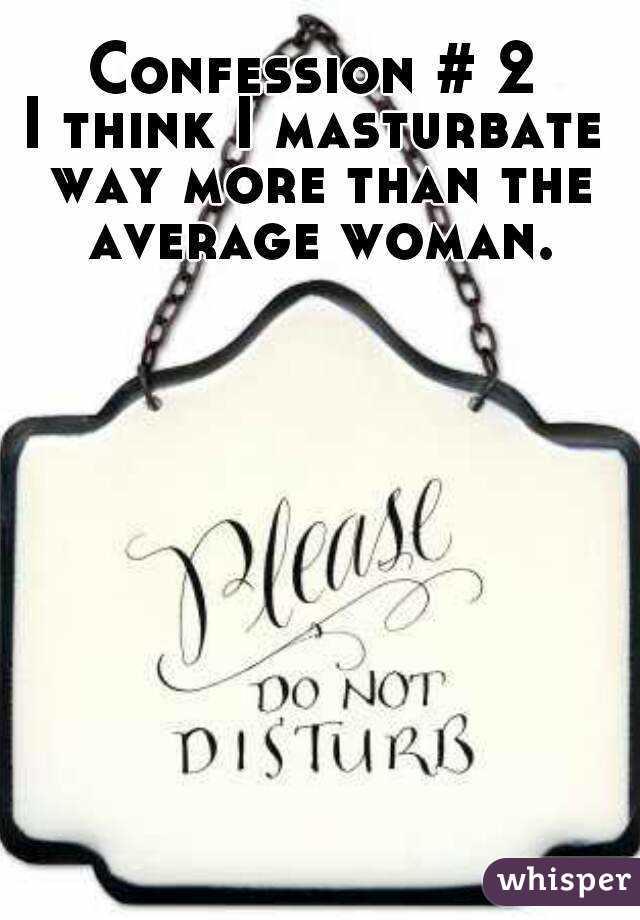 Confession # 2
I think I masturbate way more than the average woman.