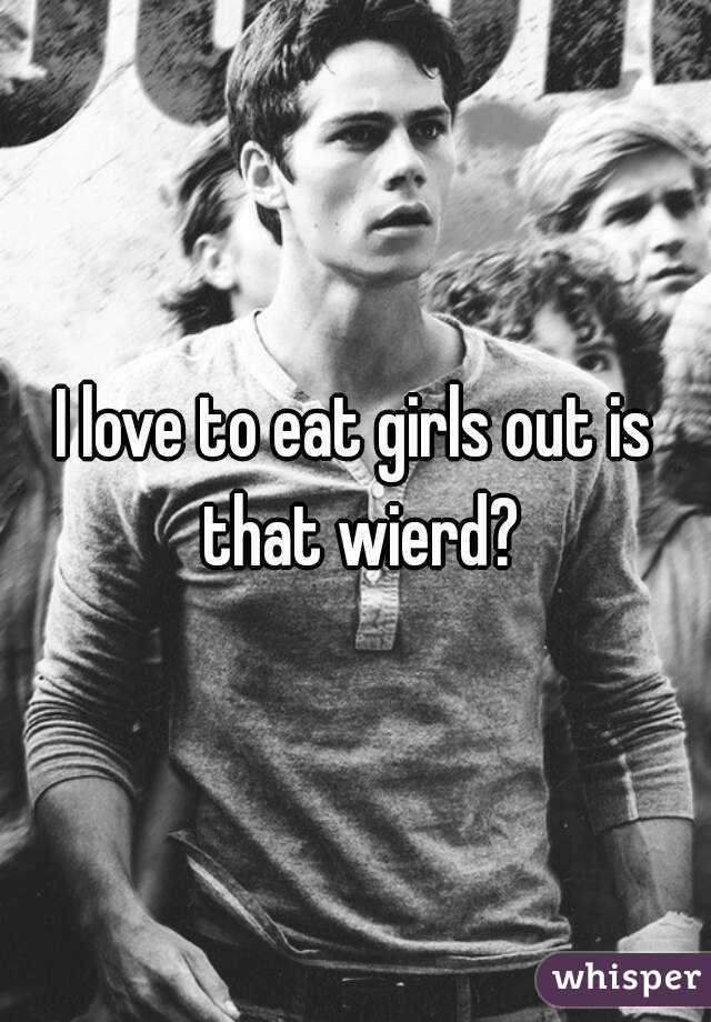 I love to eat girls out is that wierd?