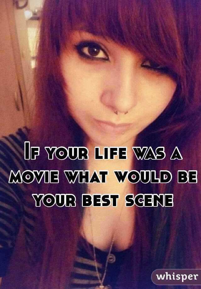 If your life was a movie what would be your best scene 