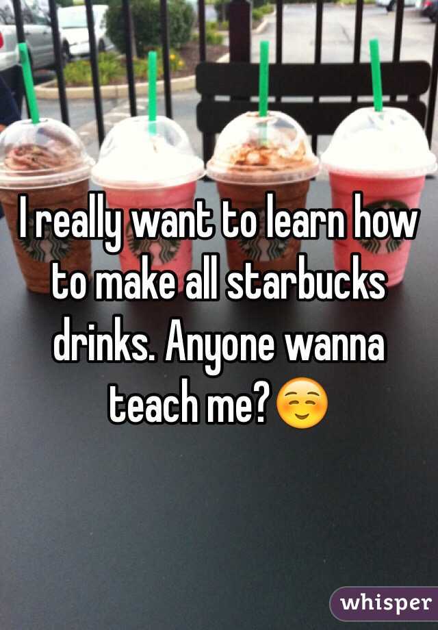 I really want to learn how to make all starbucks drinks. Anyone wanna teach me?☺️