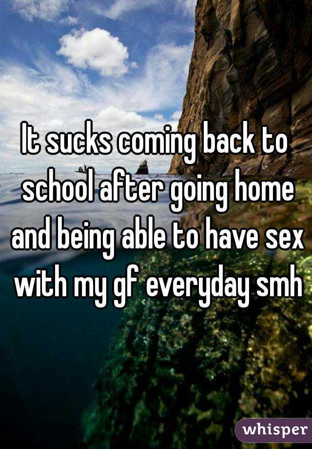 It sucks coming back to school after going home and being able to have sex with my gf everyday smh