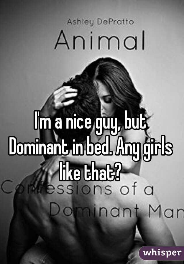 I'm a nice guy, but Dominant in bed. Any girls like that?