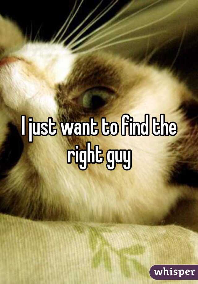 I just want to find the right guy 