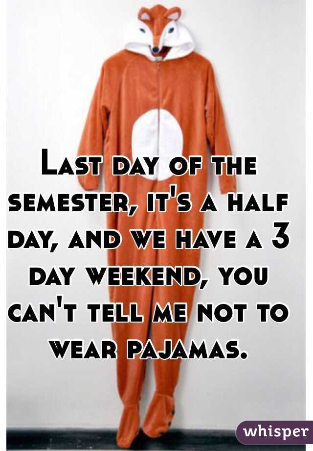 Last day of the semester, it's a half day, and we have a 3 day weekend, you can't tell me not to wear pajamas. 