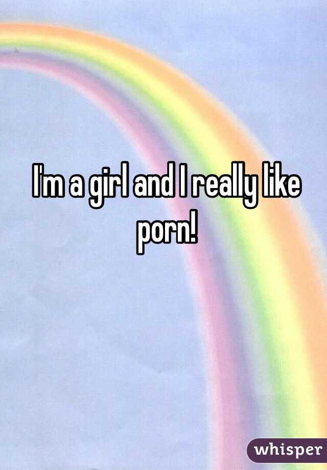 I'm a girl and I really like porn!