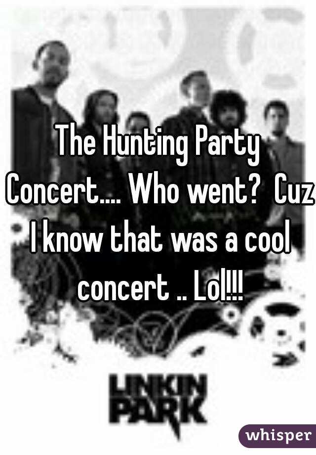 The Hunting Party Concert.... Who went?  Cuz I know that was a cool concert .. Lol!!!