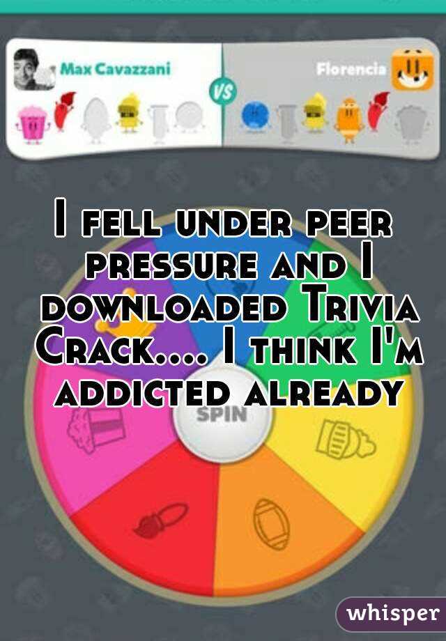 I fell under peer pressure and I downloaded Trivia Crack.... I think I'm addicted already