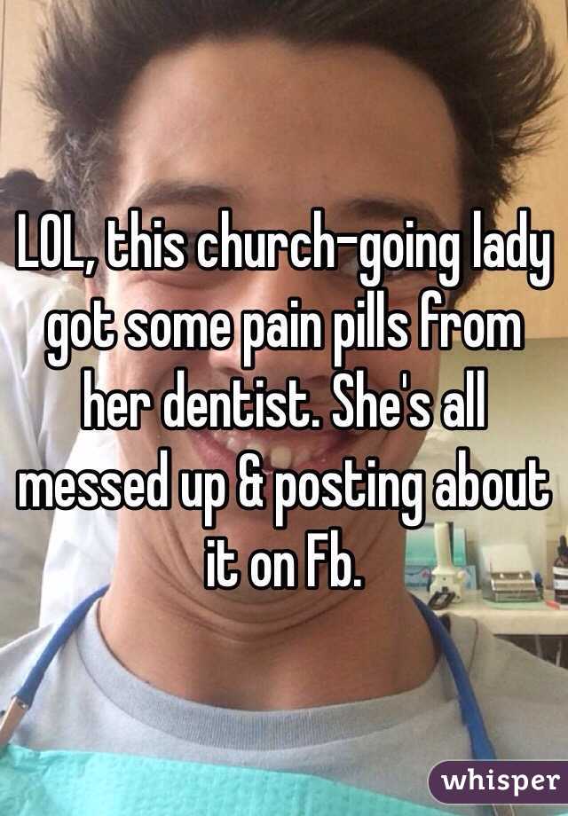 LOL, this church-going lady got some pain pills from her dentist. She's all messed up & posting about it on Fb. 