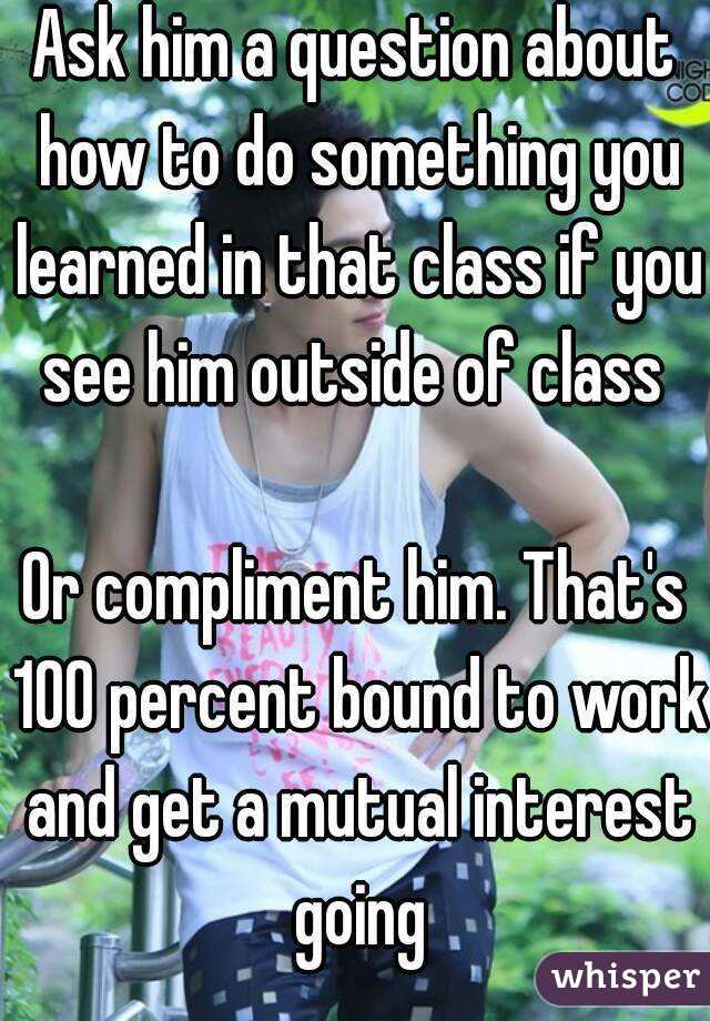 Ask him a question about how to do something you learned in that class if you see him outside of class 

Or compliment him. That's 100 percent bound to work and get a mutual interest going