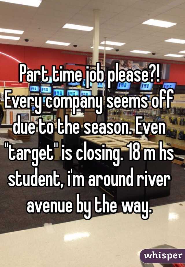 Part time job please?! Every company seems off due to the season. Even "target" is closing. 18 m hs student, i'm around river avenue by the way. 