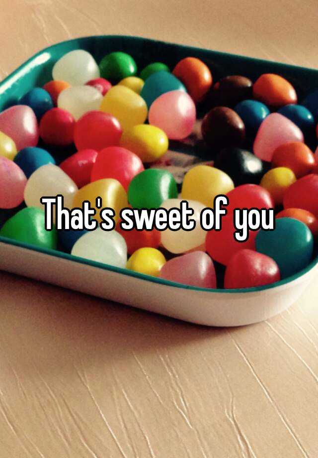 that-s-sweet-of-you