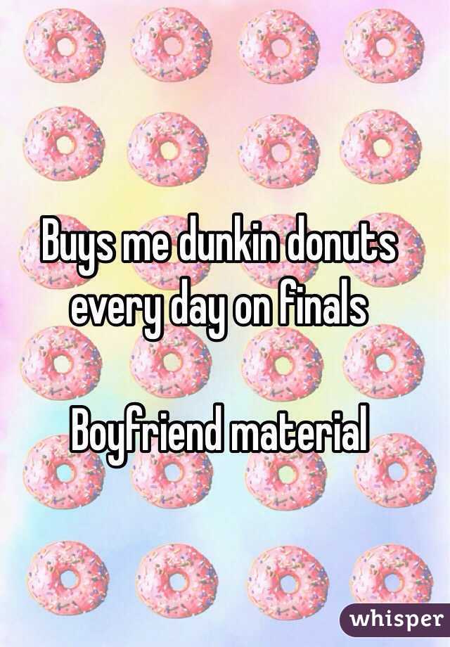 Buys me dunkin donuts every day on finals

Boyfriend material