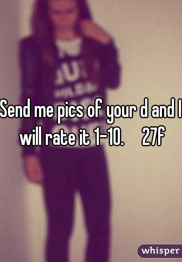 Send me pics of your d and I will rate it 1-10.     27f