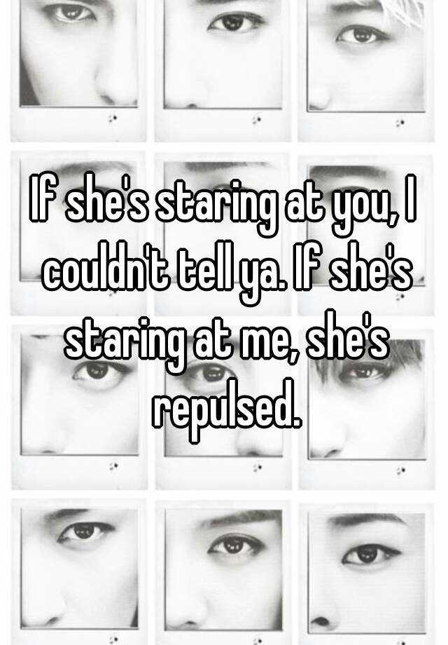 if-she-s-staring-at-you-i-couldn-t-tell-ya-if-she-s-staring-at-me