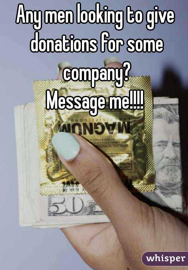 Any men looking to give donations for some company?
Message me!!!!